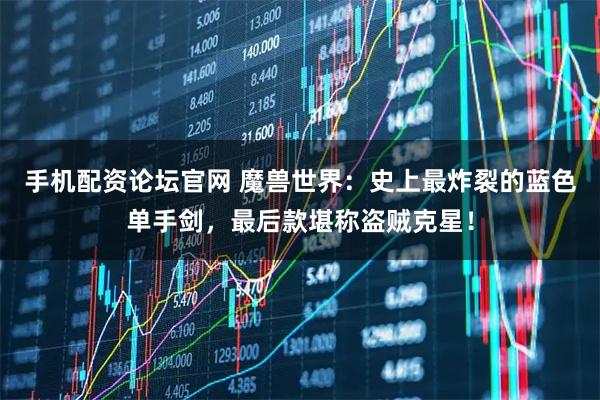 手机配资论坛官网 魔兽世界：史上最炸裂的蓝色单手剑，最后款堪称盗贼克星！