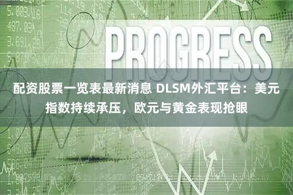 配资股票一览表最新消息 DLSM外汇平台：美元指数持续承压，欧元与黄金表现抢眼