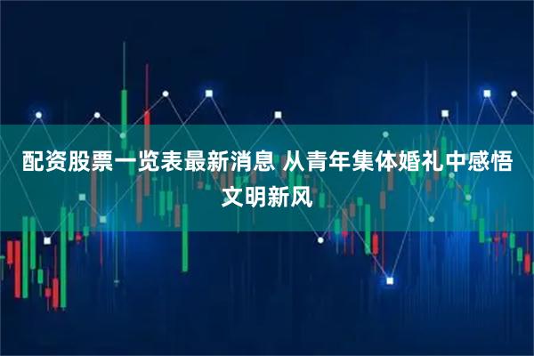 配资股票一览表最新消息 从青年集体婚礼中感悟文明新风