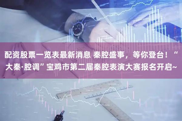 配资股票一览表最新消息 秦腔盛事，等你登台！“大秦·腔调”宝鸡市第二届秦腔表演大赛报名开启~