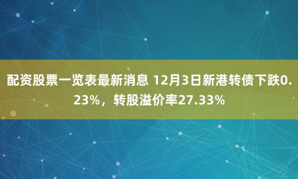 配资股票一览表最新消息 12月3日新港转债下跌0.23%,转股溢价率27.33%